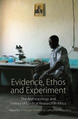Evidence, Ethos and Experiment: The Anthropology and History of Medical Research in Africa by Geissler, P. Wenzel