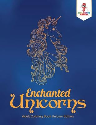 Enchanted Unicorns: Adult Coloring Book Unicorn Edition by Coloring Bandit