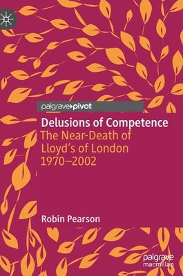 Delusions of Competence: The Near-Death of Lloyd's of London 1970--2002 by Pearson, Robin