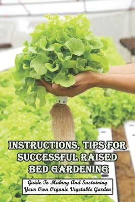 Instructions, Tips For Successful Raised Bed Gardening_ Guide To Making And Sustaining Your Own Organic Vegetable Garden: Gardening Tips by Haddan, Inell