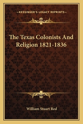 The Texas Colonists and Religion 1821-1836 by Red, William Stuart
