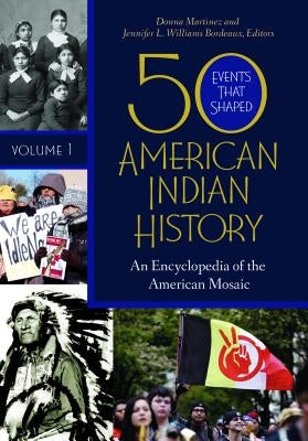 50 Events That Shaped American Indian History [2 Volumes]: An Encyclopedia of the American Mosaic by Martinez, Donna