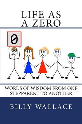Life as a ZERO: Words of wisdom from one stepparent to another by Wallace, Billy
