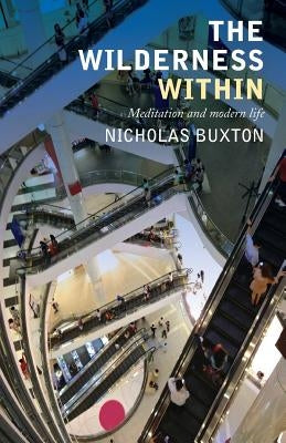 The Wilderness Within: Meditation and Modern Life by Buxton, Nicholas