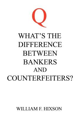 What's the Difference Between Bankers and Counterfeiters? by Hixson, William F.
