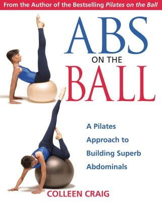 ABS on the Ball: A Pilates Approach to Building Superb Abdominals by Craig, Colleen