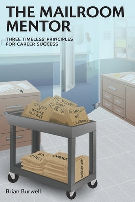 The Mailroom Mentor: Three Timeless Principles for Career Success by Burwell, Brian