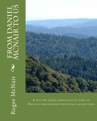 From DANIEL McNAIR to US: A history based genealogy of some of Daniel's descendants with allied lines by McNair, Roger