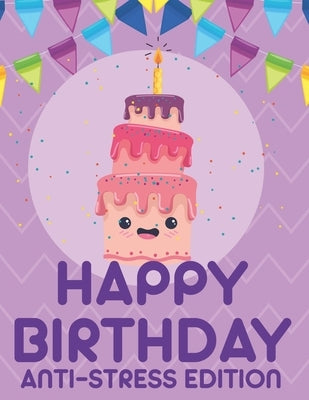 Happy Birthday Anti-Stress Edition: Relaxing Coloring Book For Adults, Calming And Happiness Inducing Illustrations To Color by Publishing, Party