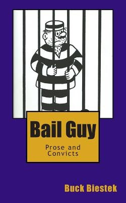 Bail Guy: Prose and Convicts by Biestek, Buck