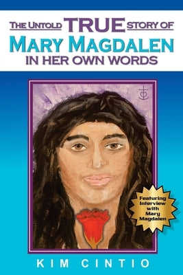 The Untold True Story of Mary Magdalen in Her Own Words by Cintio, Kim