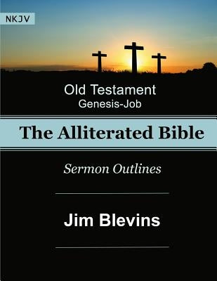 The Alliterated Bible - NKJV - Old Testament - Genesis-Job: Sermon Outlines by Blevins, Jim