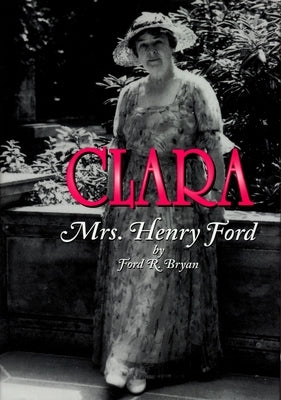 Clara: Mrs. Henry Ford by Bryan, Ford R.
