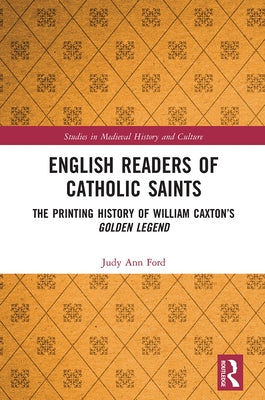 English Readers of Catholic Saints: The Printing History of William Caxton's Golden Legend by Ford, Judy Ann