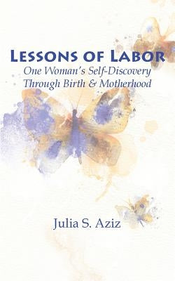 Lessons of Labor: One Woman's Self-Discovery through Birth and Motherhood by Aziz, Julia