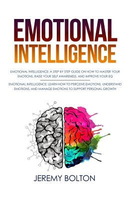 Emotional Intelligence: Two Manuscripts - A Step by Step Guide on How to Master Your Emotions, Raise Your Self Awareness, and Improve Your EQ; by Bolton, Jeremy