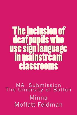 The inclusion of deaf pupils who use sign language in mainstream classrooms by Moffatt-Feldman, Minna