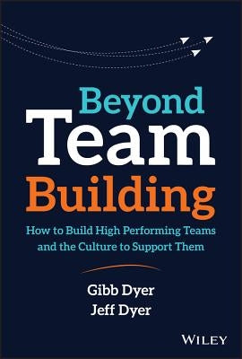 Beyond Team Building: How to Build High Performing Teams and the Culture to Support Them by Dyer, Jeffrey H.