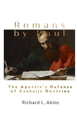 Romans by Paul: The Apostle's Defense of Catholic Doctrine by Akins, Richard L.