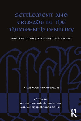 Settlement and Crusade in the Thirteenth Century: Multidisciplinary Studies of the Latin East by Fishhof, Gil