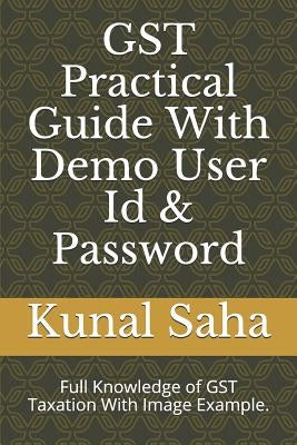 Gst Practical Guide with Demo User Id & Password: Full Knowledge of Gst Taxation with Image Example. by Saha, Kunal