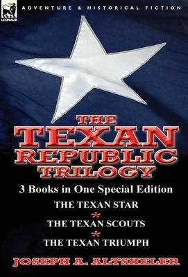 The Texan Republic Trilogy: 3 Books in One Special Edition-The Texan Star, the Texan Scouts, the Texan Triumph by Altsheler, Joseph a.