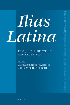 Ilias Latina: Text, Interpretation, and Reception by Jennifer Falcone, Maria