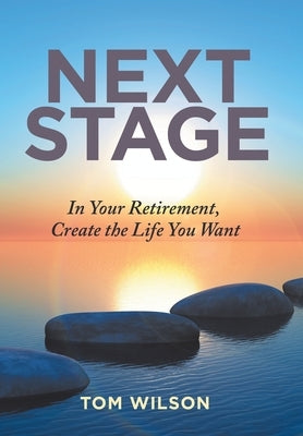 Next Stage: In Your Retirement, Create the Life You Want by Wilson, Tom