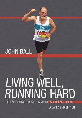 Living Well, Running Hard: Lessons Learned from Living with Parkinson's Disease by Ball, John