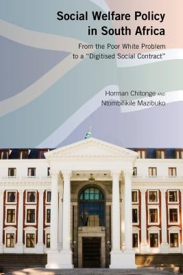 Social Welfare Policy in South Africa: From the Poor White Problem to a Digitised Social Contract by Chitonge, Horman