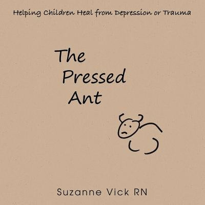 The Pressed Ant: Helping Children Heal from Depression or Trauma by Vick, Suzanne