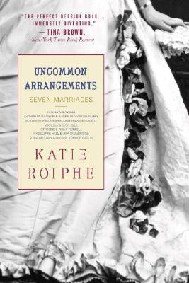 Uncommon Arrangements: Seven Marriages by Roiphe, Katie