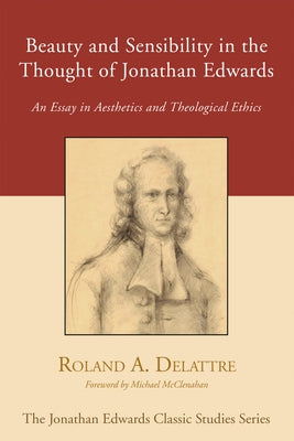 Beauty and Sensibility in the Thought of Jonathan Edwards by Delattre, Roland