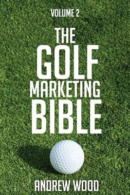 The Golf Marketing Bible: Volume 2 by Wood, Andrew