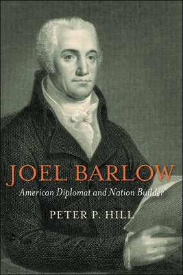 Joel Barlow, American Diplomat and Nation Builder by Hill, Peter P.