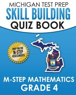 MICHIGAN TEST PREP Skill Building Quiz Book M-STEP Mathematics Grade 4: Preparation for the M-STEP Mathematics Assessments by Test Master Press Michigan