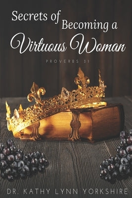 Secrets of Becoming a Virtuous Woman: Proverbs 31 by Yorkshire, Kathy Lynn