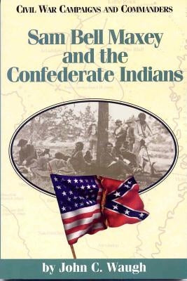 Sam Bell Maxey and the Confederate Indians by Waugh, John