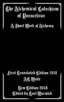 The Alchemical Catechism of Paracelsus: A Short Work of Alchemy by Waite, A. E.