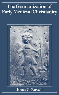 The Germanization of Early Medieval Christianity by Russell, James C.