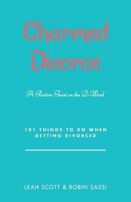 Charmed Divorce: A Positive Twist on the D-Word 101 Things to Do When Getting Divorced by Scott, Leah
