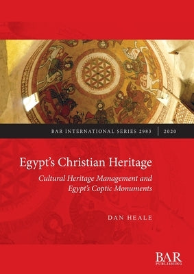 Egypt's Christian Heritage: Cultural Heritage Management and Egypt's Coptic Monuments by Heale, Dan
