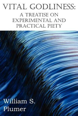 Vital Godliness: A Treatise on Experimental and Practical Piety by Plumer, William S.