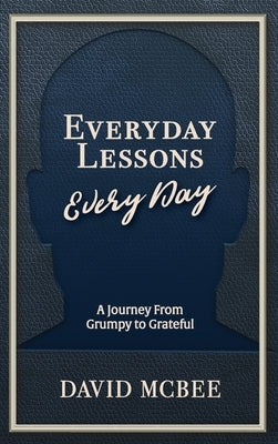 Everyday Lessons Every Day: A Journey From Grumpy to Grateful by McBee, David