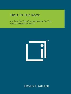 Hole In The Rock: An Epic In The Colonization Of The Great American West by Miller, David E.