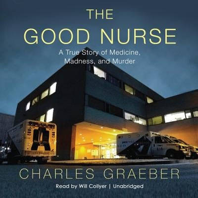 The Good Nurse Lib/E: A True Story of Medicine, Madness, and Murder by Graeber, Charles