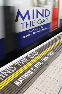 Mind the Gap: The Cracks in the American Retirement System and What You Can Do About It by Peck, Matthew C.
