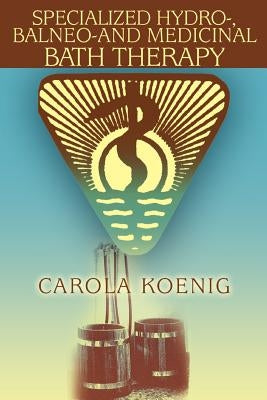 Specialized Hydro-, Balneo-and Medicinal Bath Therapy by Koenig, Carola