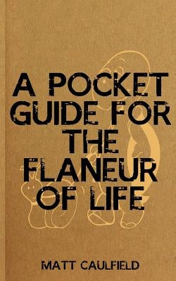 A Pocket Guide For The Flaneur Of Life by Caulfield, Matt