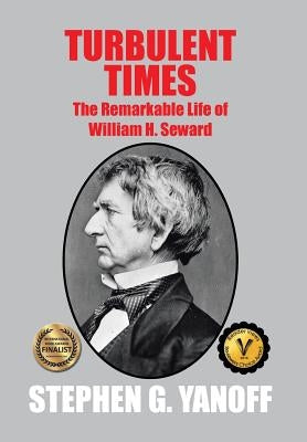 Turbulent Times: The Remarkable Life of William H. Seward by Yanoff, Stephen G.